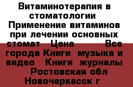Витаминотерапия в стоматологии  Применение витаминов при лечении основных стомат › Цена ­ 257 - Все города Книги, музыка и видео » Книги, журналы   . Ростовская обл.,Новочеркасск г.